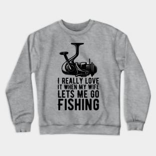 I Really Love It When My Wife Lets Me Go Fishing Crewneck Sweatshirt